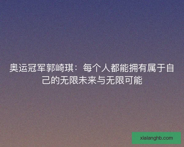 奥运冠军郭崎琪：每个人都能拥有属于自己的无限未来与无限可能