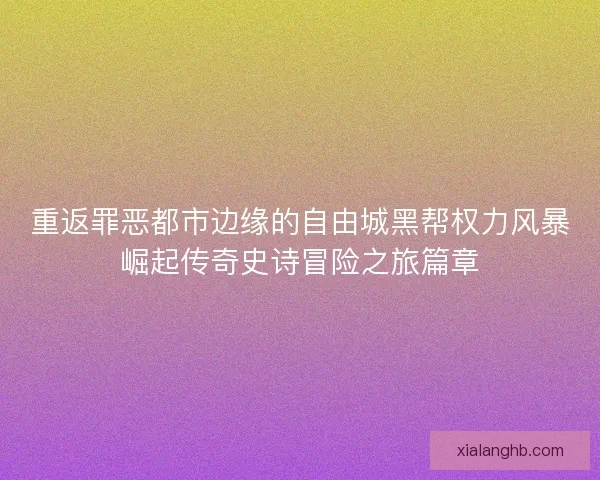 重返罪恶都市边缘的自由城黑帮权力风暴崛起传奇史诗冒险之旅篇章 重返罪恶都市边缘的自由城黑帮权力风暴崛起传奇史诗冒险之旅篇章