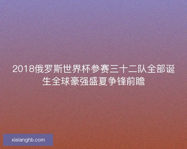 2018俄罗斯世界杯参赛三十二队全部诞生全球豪强盛夏争锋前瞻