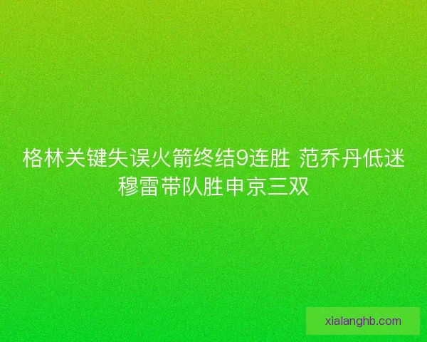 格林关键失误火箭终结9连胜 范乔丹低迷穆雷带队胜申京三双 格林关键失误火箭终结9连胜 范乔丹低迷穆雷带队胜申京三双