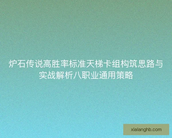 炉石传说高胜率标准天梯卡组构筑思路与实战解析八职业通用策略 炉石传说高胜率标准天梯卡组构筑思路与实战解析八职业通用策略