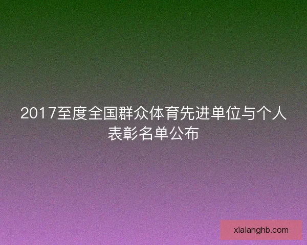 2017至度全国群众体育先进单位与个人表彰名单公布
