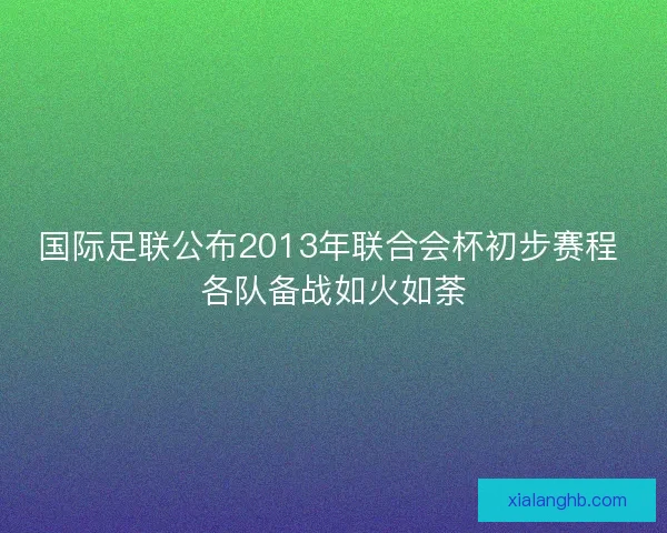 国际足联公布2013年联合会杯初步赛程 各队备战如火如荼 国际足联公布2013年联合会杯初步赛程 各队备战如火如荼
