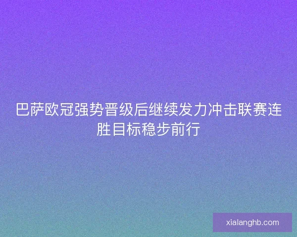 巴萨欧冠强势晋级后继续发力冲击联赛连胜目标稳步前行 巴萨欧冠强势晋级后继续发力冲击联赛连胜目标稳步前行