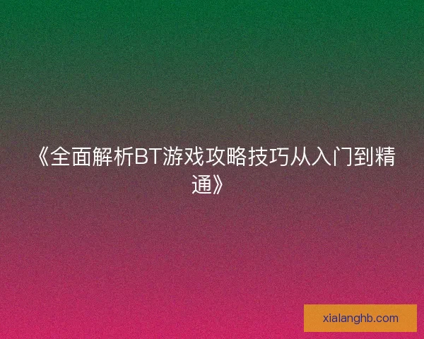 《全面解析BT游戏攻略技巧从入门到精通》 《全面解析BT游戏攻略技巧从入门到精通》