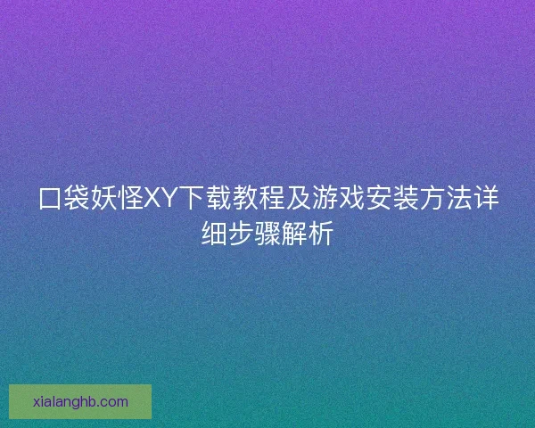 口袋妖怪XY下载教程及游戏安装方法详细步骤解析