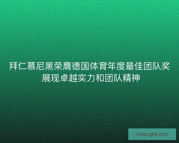 拜仁慕尼黑荣膺德国体育年度最佳团队奖 展现卓越实力和团队精神