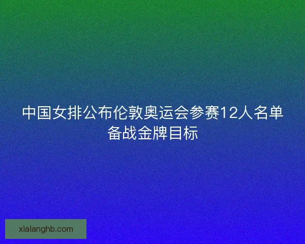 中国女排公布伦敦奥运会参赛12人名单备战金牌目标