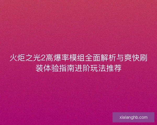 火炬之光2高爆率模组全面解析与爽快刷装体验指南进阶玩法推荐 火炬之光2高爆率模组全面解析与爽快刷装体验指南进阶玩法推荐