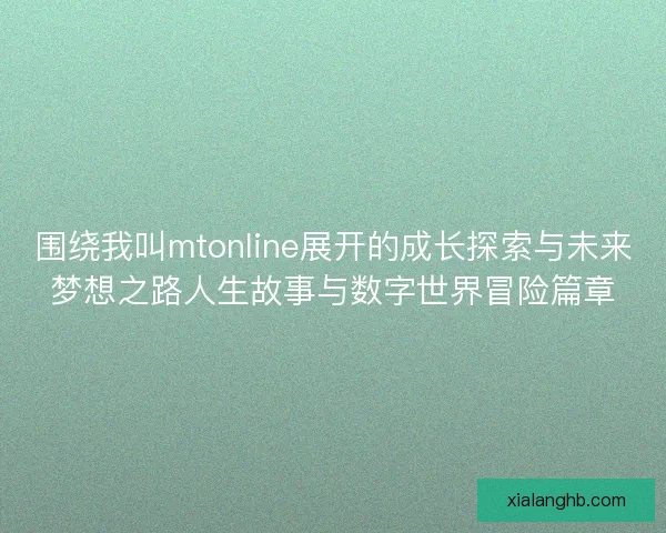 围绕我叫mtonline展开的成长探索与未来梦想之路人生故事与数字世界冒险篇章 围绕我叫mtonline展开的成长探索与未来梦想之路人生故事与数字世界冒险篇章